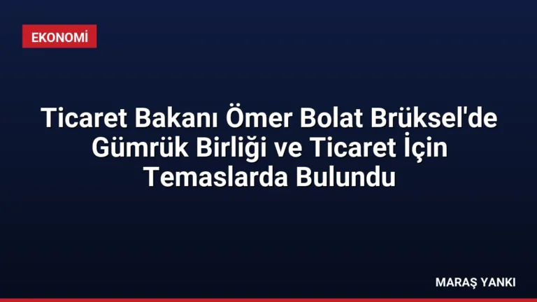 Ticaret Bakanı Ömer Bolat Brüksel’de Gümrük Birliği ve Ticaret İçin Temaslarda Bulundu