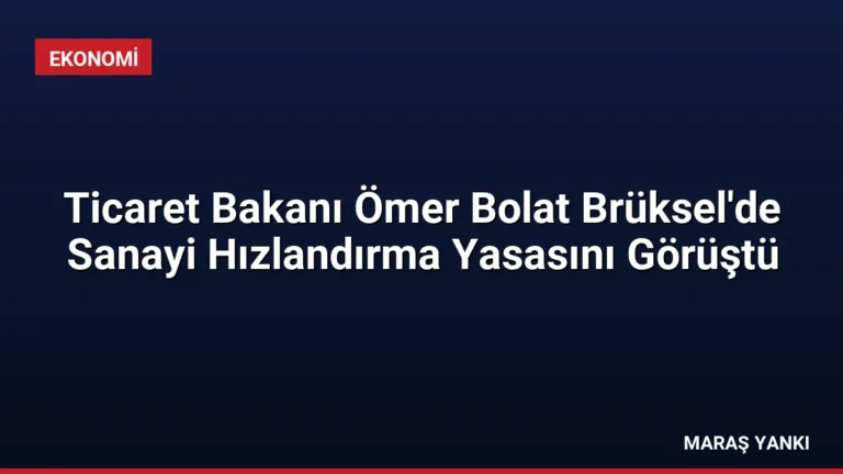 Ticaret Bakanı Ömer Bolat Brüksel’de Sanayi Hızlandırma Yasasını Görüştü