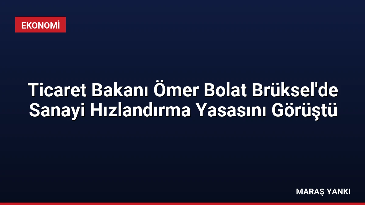 Ticaret Bakanı Ömer Bolat Brüksel’de Sanayi Hızlandırma Yasasını Görüştü
