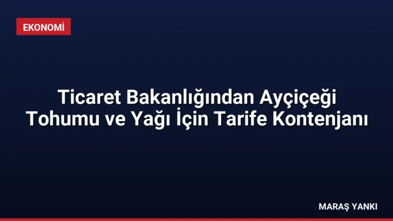 Ticaret Bakanlığından Ayçiçeği Tohumu ve Yağı İçin Tarife Kontenjanı