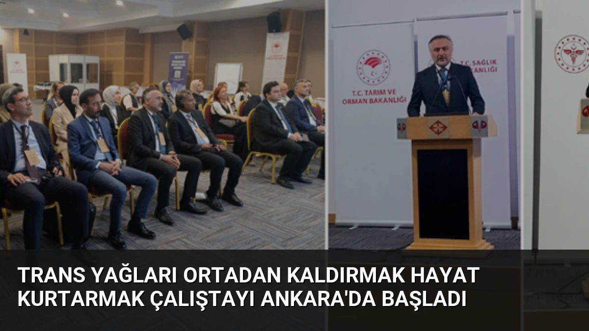 Trans Yağları Ortadan Kaldırmak Hayat Kurtarmak Çalıştayı Ankara’da Başladı