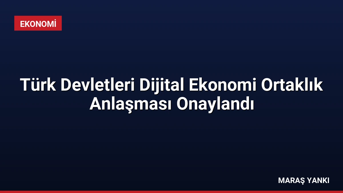 Türk Devletleri Dijital Ekonomi Ortaklık Anlaşması Onaylandı