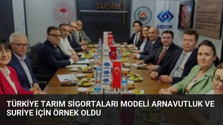 Türkiye Tarım Sigortaları Modeli Arnavutluk ve Suriye İçin Örnek Oldu
