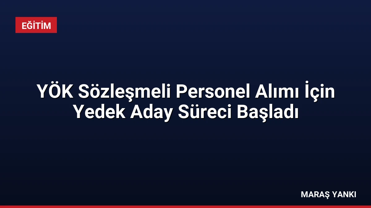 YÖK Sözleşmeli Personel Alımı İçin Yedek Aday Süreci Başladı