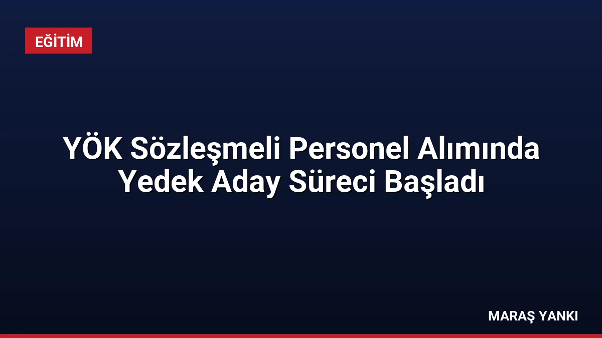 YÖK Sözleşmeli Personel Alımında Yedek Aday Süreci Başladı