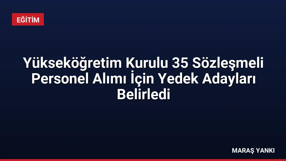 Yükseköğretim Kurulu 35 Sözleşmeli Personel Alımı İçin Yedek Adayları Belirledi