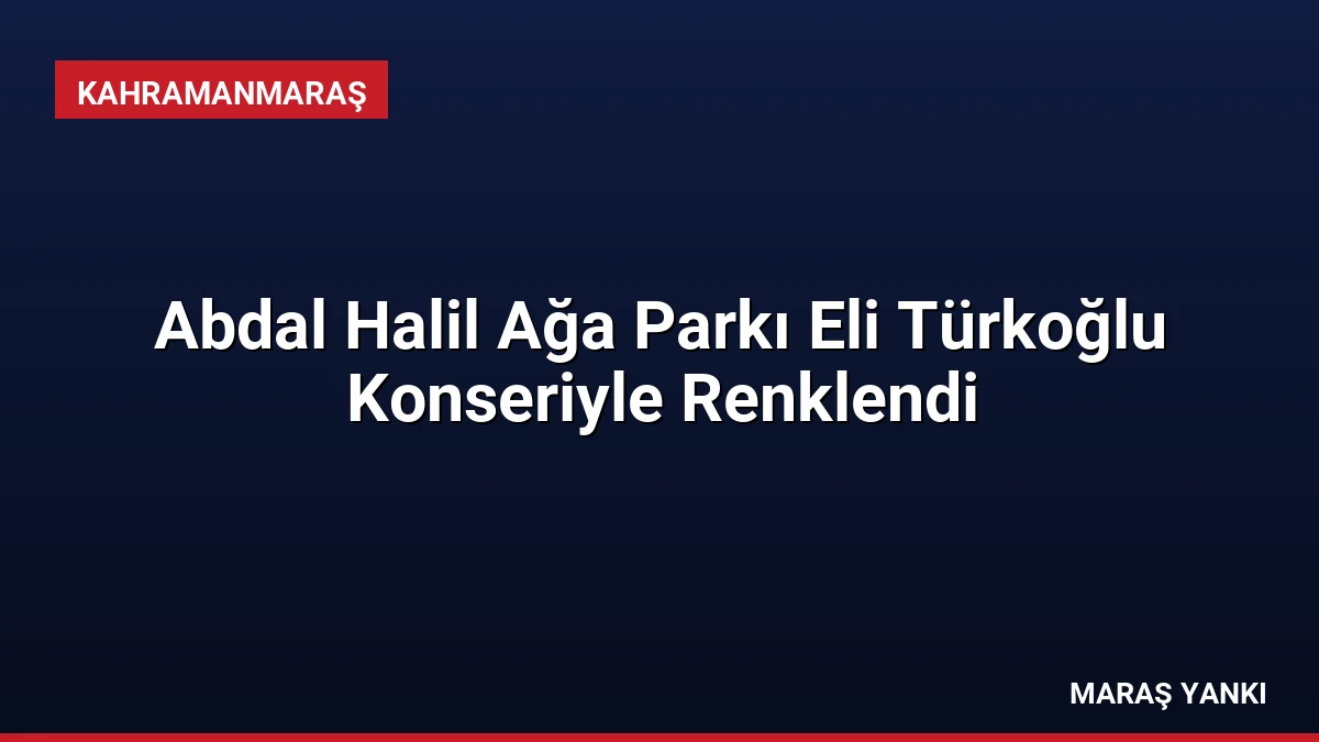 Abdal Halil Ağa Parkı Eli Türkoğlu Konseriyle Renklendi