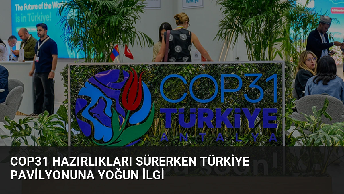 COP31 Hazırlıkları Sürerken Türkiye Pavilyonuna Yoğun İlgi