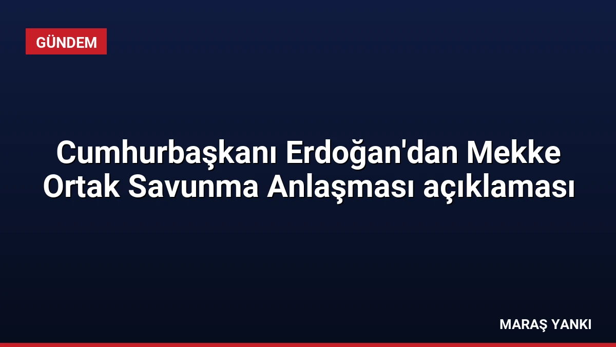 Cumhurbaşkanı Erdoğan’dan Mekke Ortak Savunma Anlaşması açıklaması