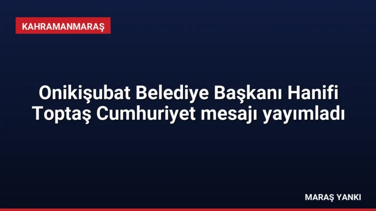 Onikişubat Belediye Başkanı Hanifi Toptaş Cumhuriyet mesajı yayımladı