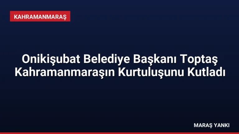 Onikişubat Belediye Başkanı Toptaş Kahramanmaraşın Kurtuluşunu Kutladı