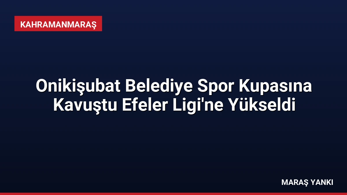 Onikişubat Belediye Spor Kupasına Kavuştu Efeler Ligi’ne Yükseldi
