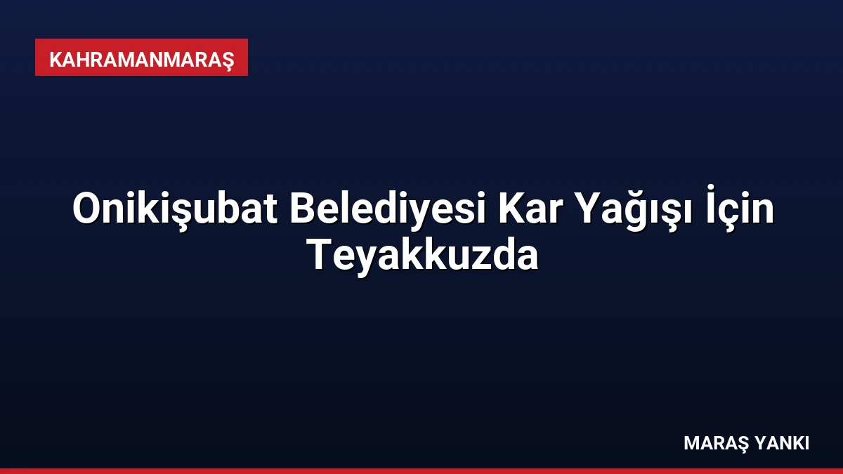 Onikişubat Belediyesi Kar Yağışı İçin Teyakkuzda
