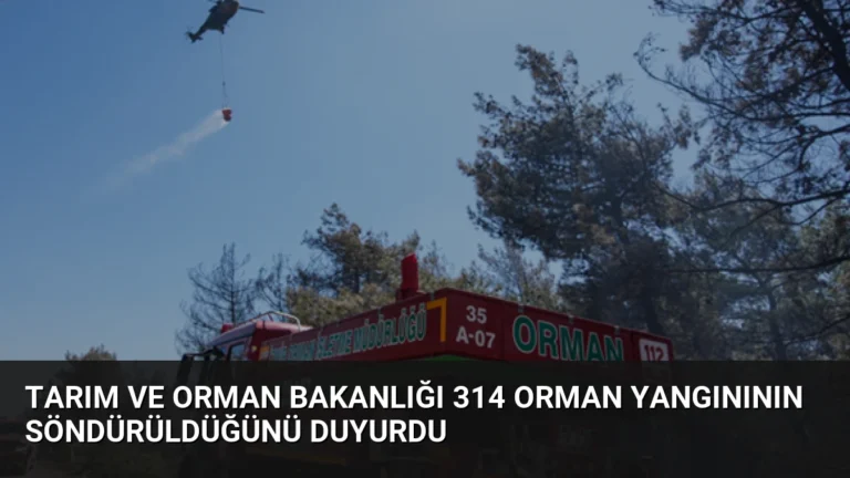 Tarım ve Orman Bakanlığı 314 Orman Yangınının Söndürüldüğünü Duyurdu