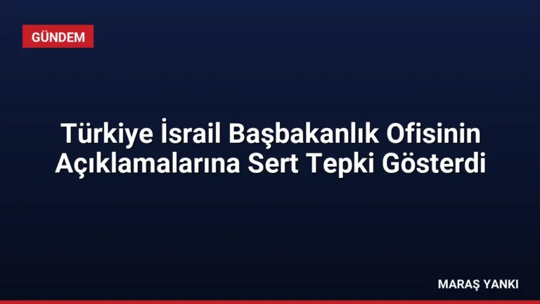 Türkiye İsrail Başbakanlık Ofisinin Açıklamalarına Sert Tepki Gösterdi
