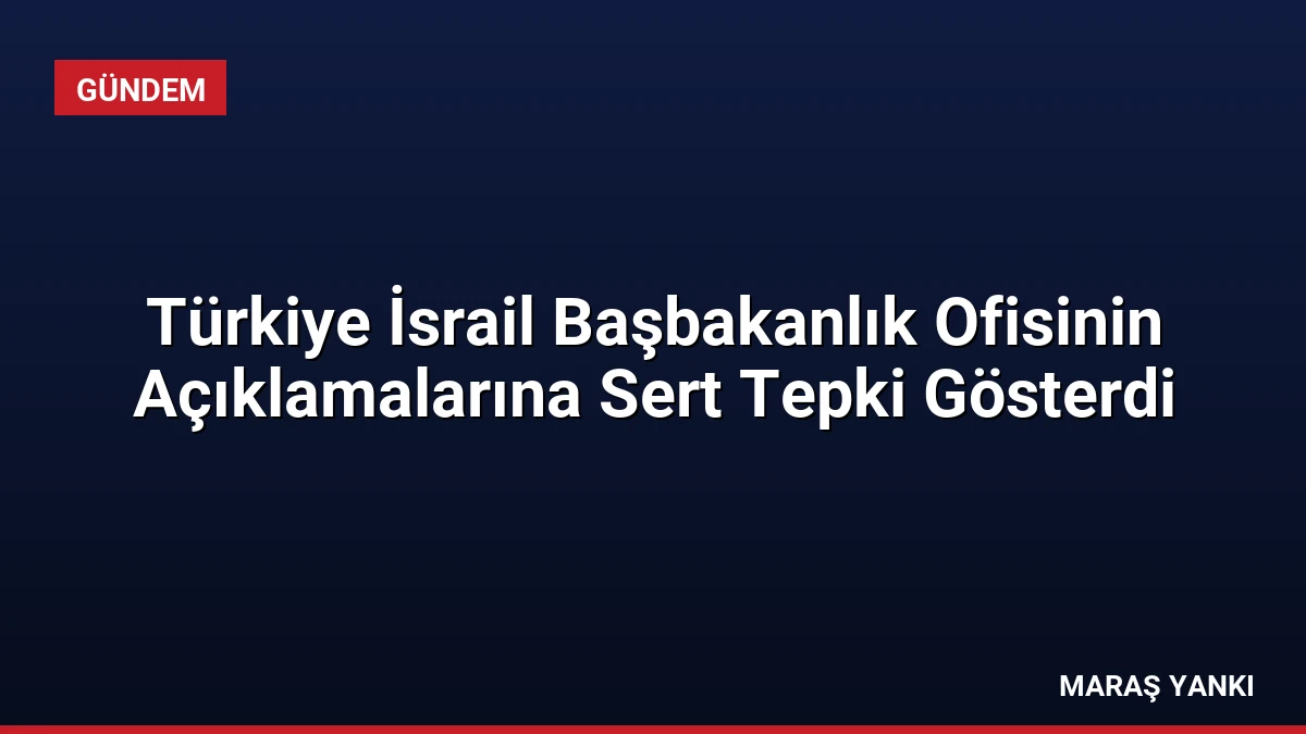 Türkiye İsrail Başbakanlık Ofisinin Açıklamalarına Sert Tepki Gösterdi