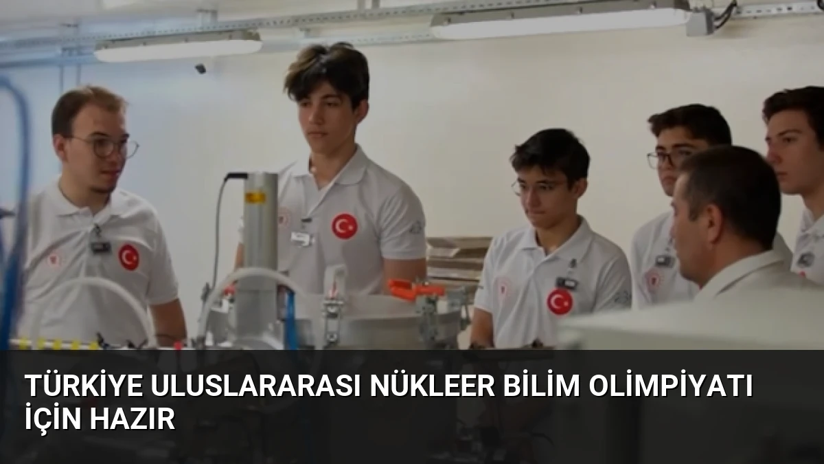 Türkiye Uluslararası Nükleer Bilim Olimpiyatı İçin Hazır