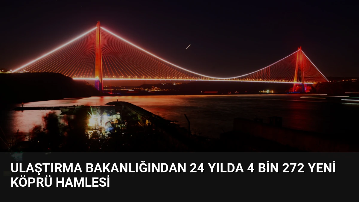 Ulaştırma Bakanlığından 24 Yılda 4 Bin 272 Yeni Köprü Hamlesi