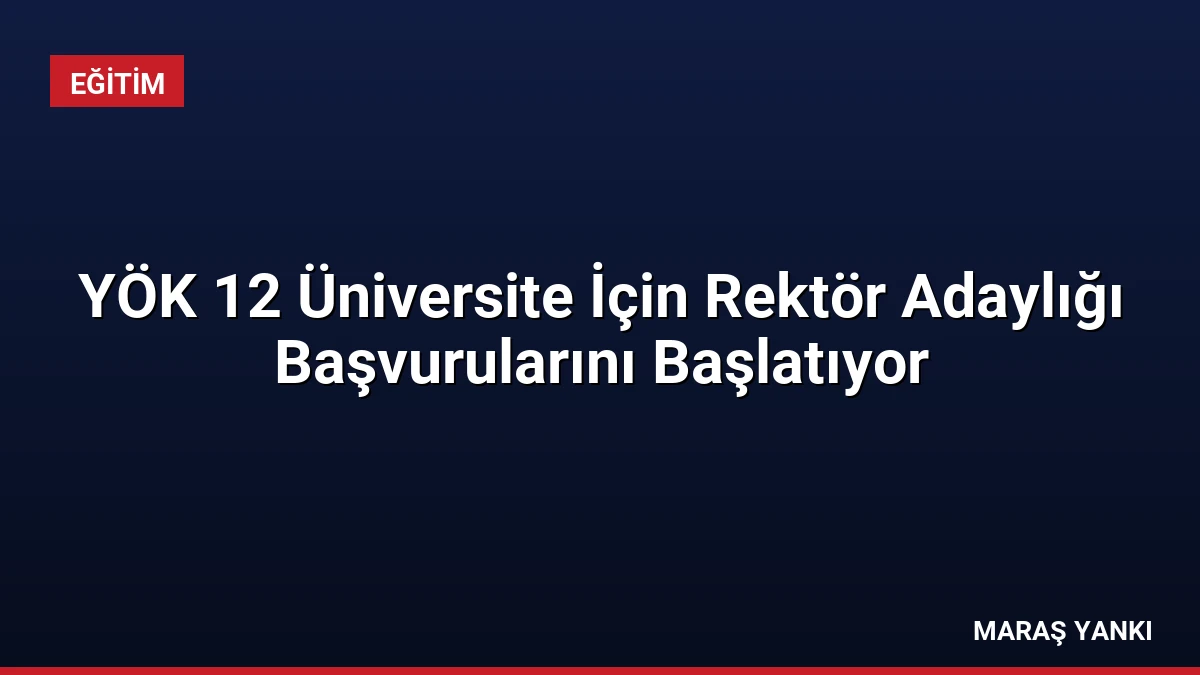 YÖK 12 Üniversite İçin Rektör Adaylığı Başvurularını Başlatıyor