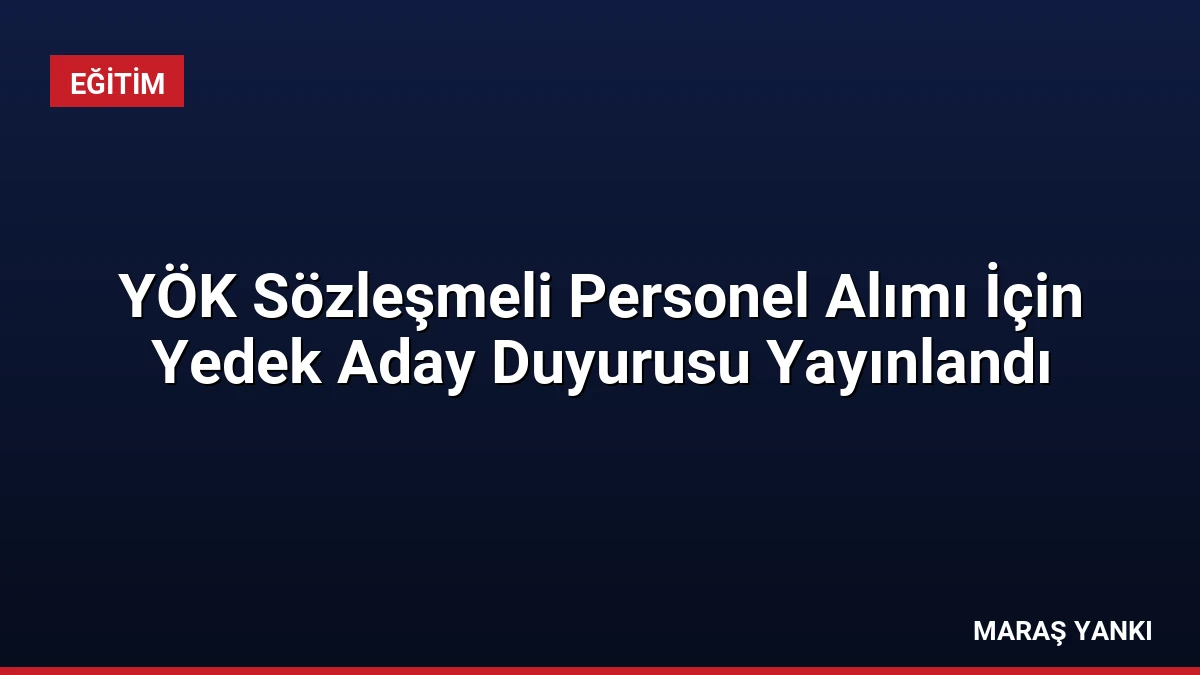 YÖK Sözleşmeli Personel Alımı İçin Yedek Aday Duyurusu Yayınlandı