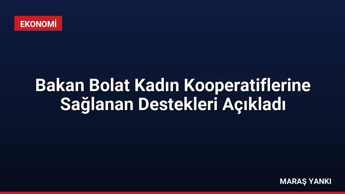 Bakan Bolat Kadın Kooperatiflerine Sağlanan Destekleri Açıkladı