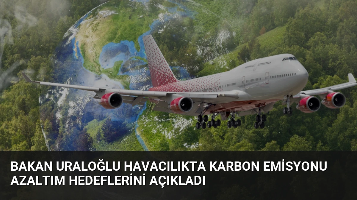 Bakan Uraloğlu Havacılıkta Karbon Emisyonu Azaltım Hedeflerini Açıkladı