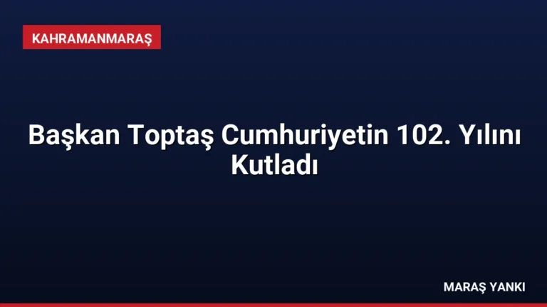 Başkan Toptaş Cumhuriyetin 102. Yılını Kutladı