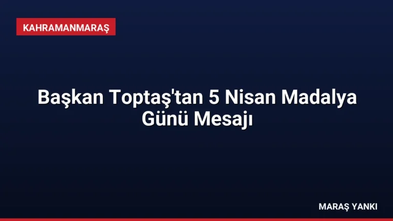 Başkan Toptaş’tan 5 Nisan Madalya Günü Mesajı