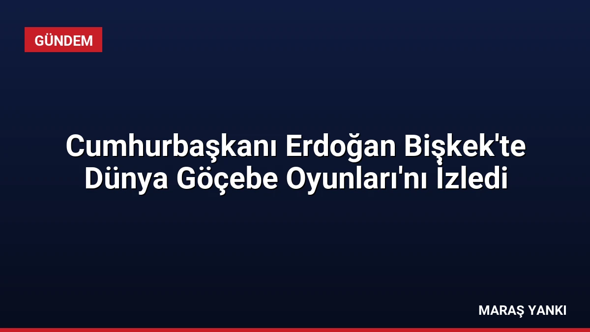 Cumhurbaşkanı Erdoğan Bişkek’te Dünya Göçebe Oyunları’nı İzledi