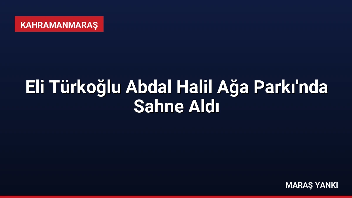 Eli Türkoğlu Abdal Halil Ağa Parkı’nda Sahne Aldı