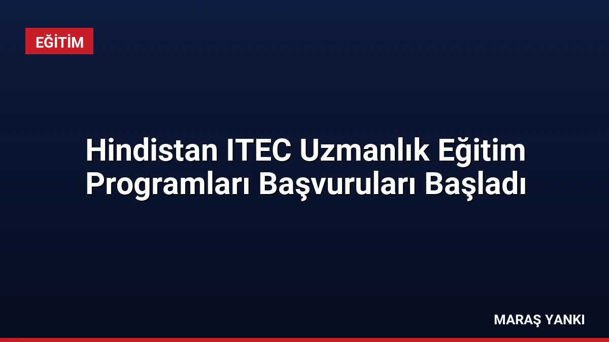 Hindistan ITEC Uzmanlık Eğitim Programları Başvuruları Başladı