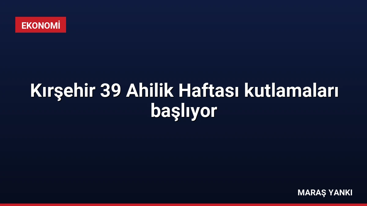 Kırşehir 39 Ahilik Haftası kutlamaları başlıyor