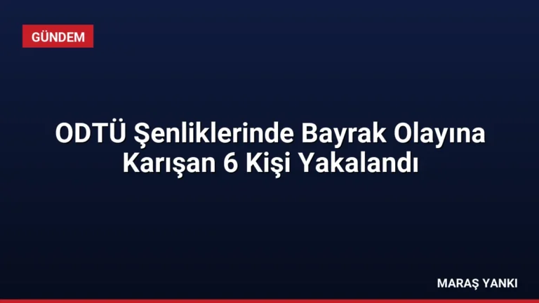 ODTÜ Şenliklerinde Bayrak Olayına Karışan 6 Kişi Yakalandı