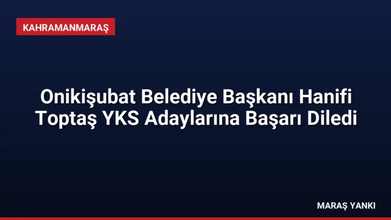 Onikişubat Belediye Başkanı Hanifi Toptaş YKS Adaylarına Başarı Diledi