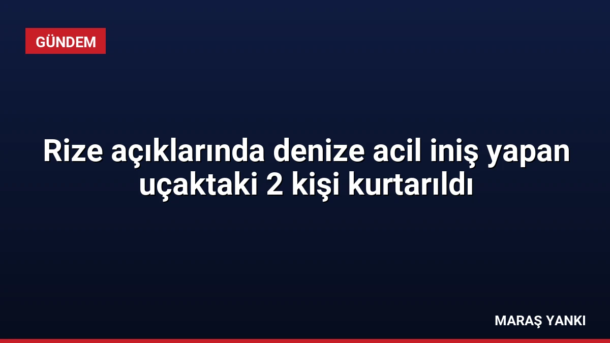 Rize açıklarında denize acil iniş yapan uçaktaki 2 kişi kurtarıldı