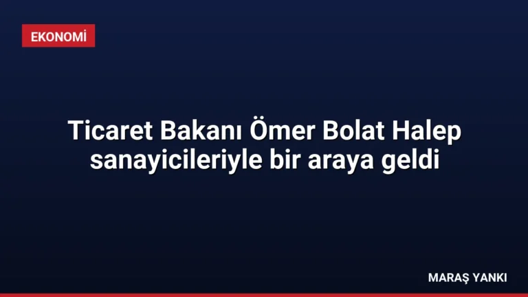 Ticaret Bakanı Ömer Bolat Halep sanayicileriyle bir araya geldi
