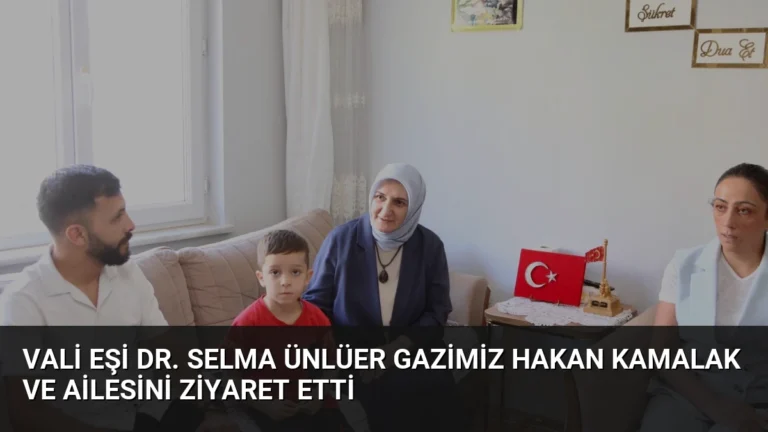 Vali Eşi Dr. Selma Ünlüer Gazimiz Hakan Kamalak ve Ailesini Ziyaret Etti