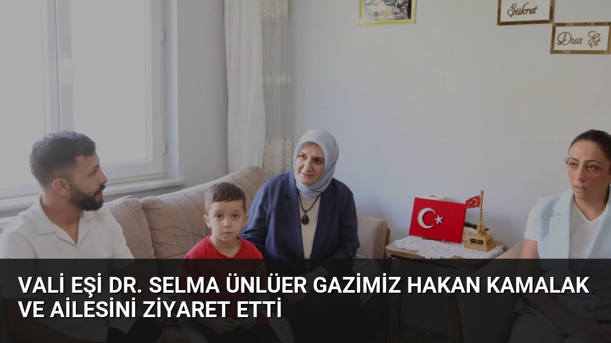 Vali Eşi Dr. Selma Ünlüer Gazimiz Hakan Kamalak ve Ailesini Ziyaret Etti