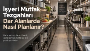 İşyeri Mutfak Tezgahları Dar Alanlarda Nasıl Planlanır?