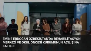 Emine Erdoğan Özbekistan’da Rehabilitasyon Merkezi ve Okul Öncesi Kurumunun Açılışına Katıldı