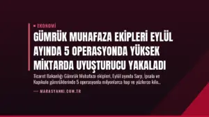 Gümrük Muhafaza Ekipleri Eylül Ayında 5 Operasyonda Yüksek Miktarda Uyuşturucu Yakaladı