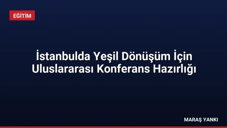İstanbulda Yeşil Dönüşüm İçin Uluslararası Konferans Hazırlığı