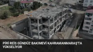 Piri Reis Gündüz Bakımevi Kahramanmaraş'ta Yükseliyor