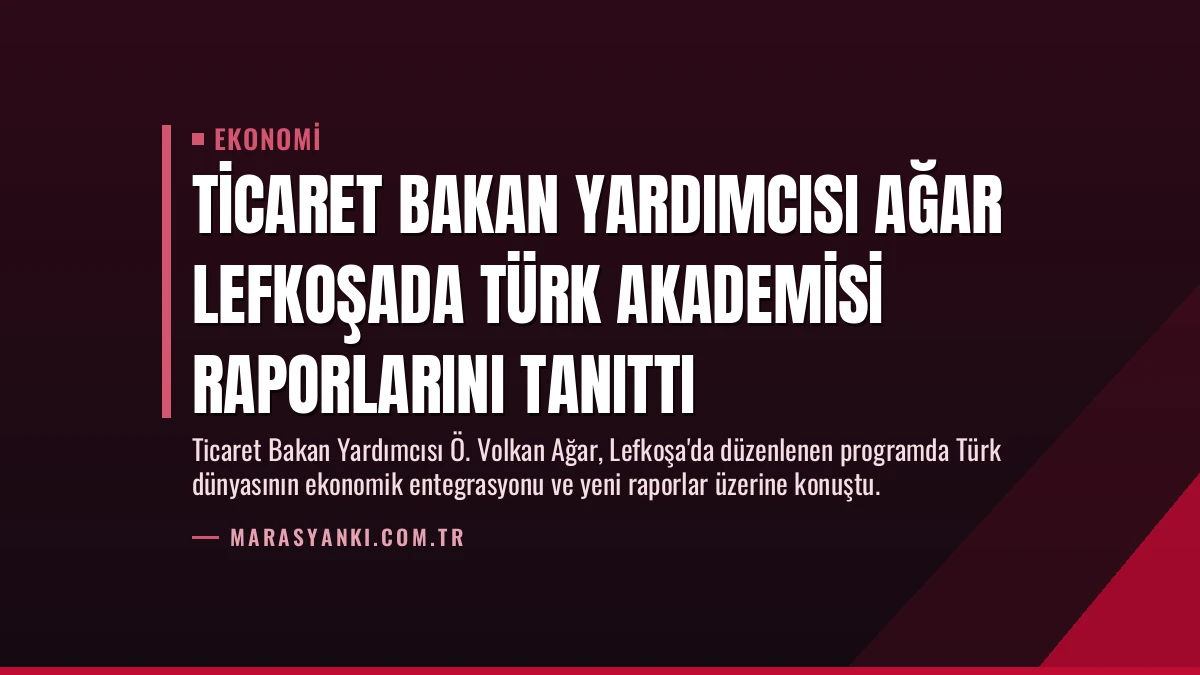 Ticaret Bakan Yardımcısı Ağar Lefkoşada Türk Akademisi Raporlarını Tanıttı