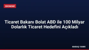 Ticaret Bakanı Bolat ABD ile 100 Milyar Dolarlık Ticaret Hedefini Açıkladı