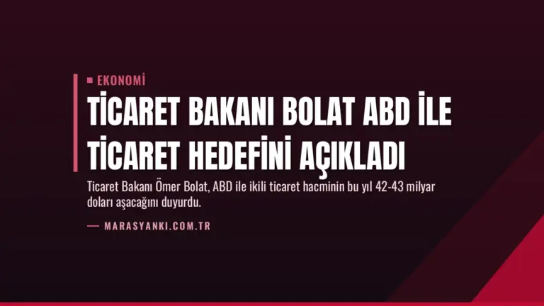 Ticaret Bakanı Bolat ABD ile Ticaret Hedefini Açıkladı