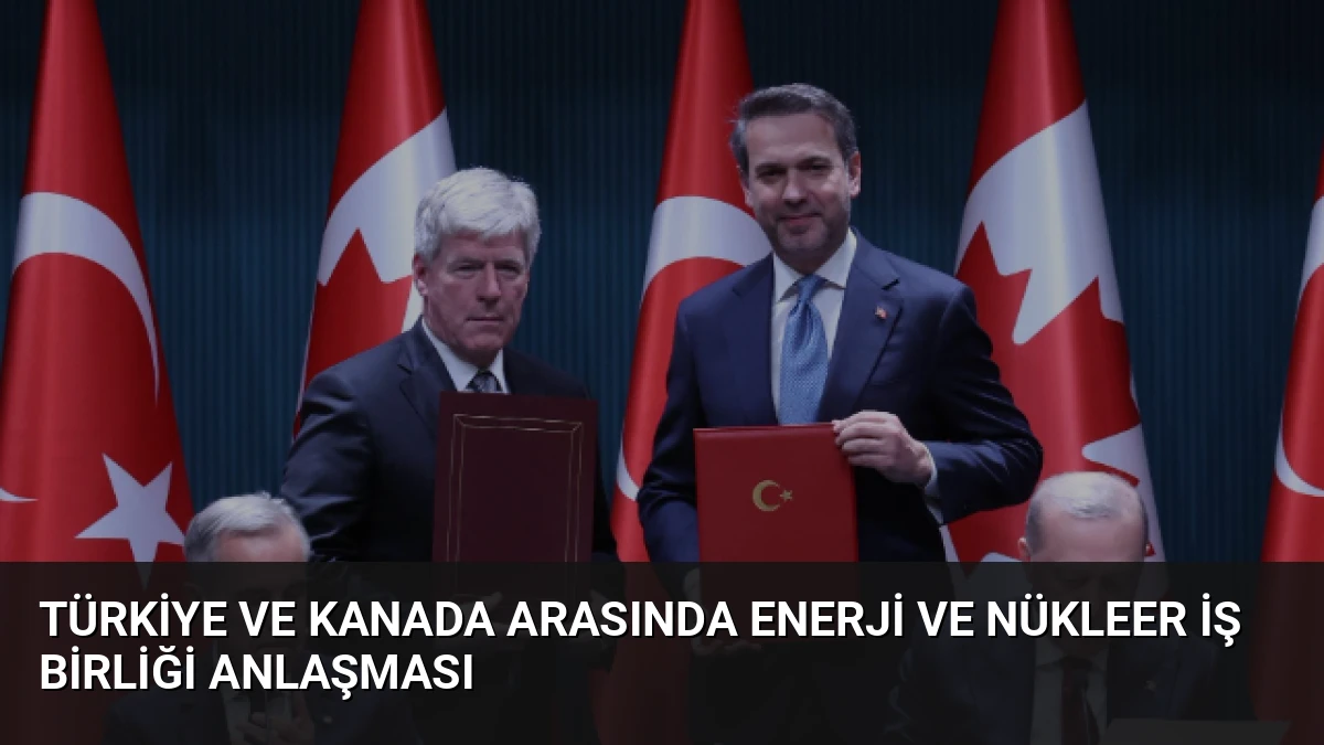 Türkiye ve Kanada Arasında Enerji ve Nükleer İş Birliği Anlaşması